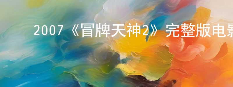 曹培华的动漫综艺大全,2007《冒牌天神2》完整版电影/在线观看/百度云-美剧天堂